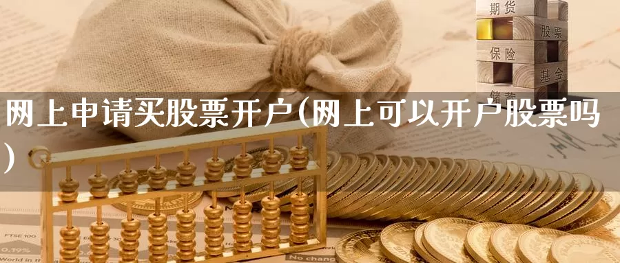 网上申请买股票开户(网上可以开户股票吗)_https://www.baokan.net_国际期货_第1张