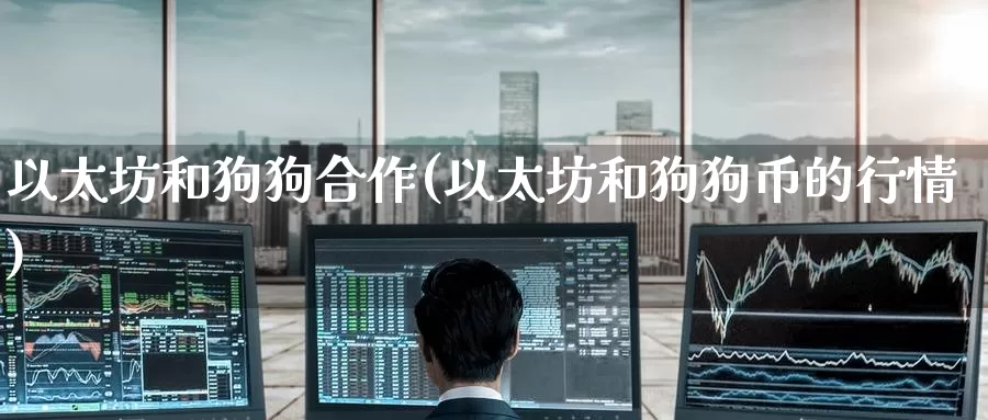 以太坊和狗狗合作(以太坊和狗狗币的行情)_https://www.baokan.net_币圈行情_第1张