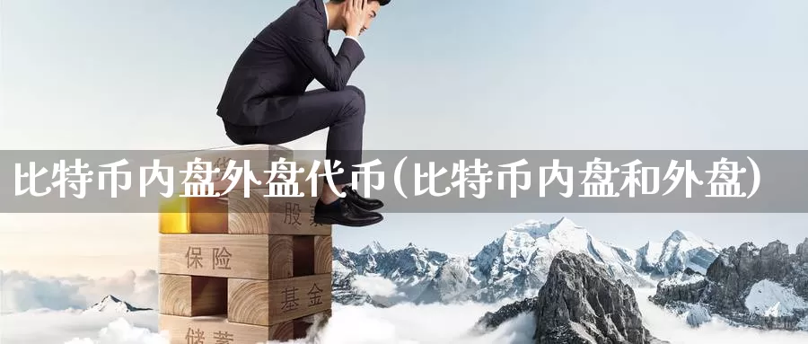 比特币内盘外盘代币(比特币内盘和外盘)_https://www.baokan.net_币圈行情_第1张