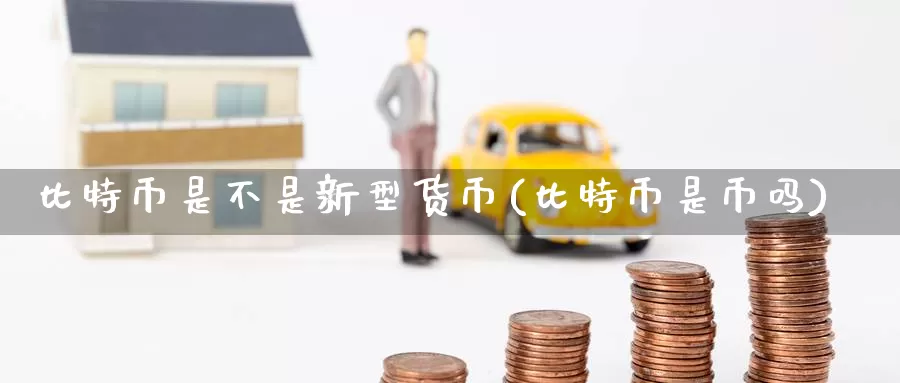 比特币是不是新型货币(比特币是币吗)_https://www.baokan.net_币圈行情_第1张