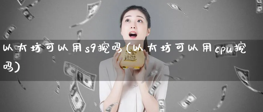 以太坊可以用s9挖吗(以太坊可以用cpu挖吗)_https://www.baokan.net_币圈行情_第1张