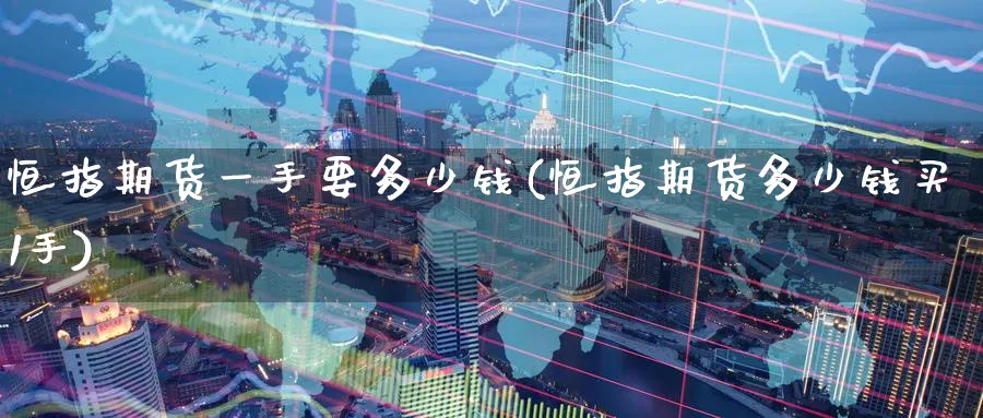 恒指期货一手要多少钱(恒指期货多少钱买1手)_https://www.baokan.net_内盘期货_第1张