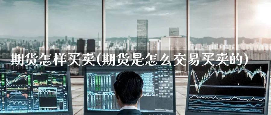 期货怎样买卖(期货是怎么交易买卖的)_https://www.baokan.net_期货百科_第1张