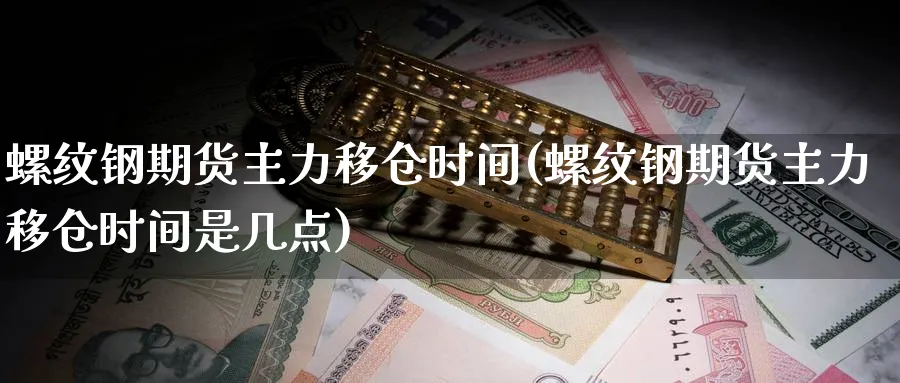 螺纹钢期货主力移仓时间(螺纹钢期货主力移仓时间是几点)_https://www.baokan.net_股指期货_第1张