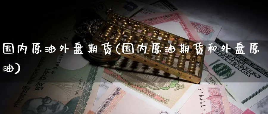 国内原油外盘期货(国内原油期货和外盘原油)_https://www.baokan.net_期货行情_第1张