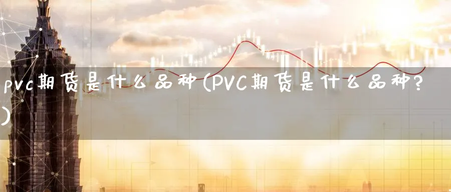pvc期货是什么品种(PVC期货是什么品种?)_https://www.baokan.net_内盘期货_第1张