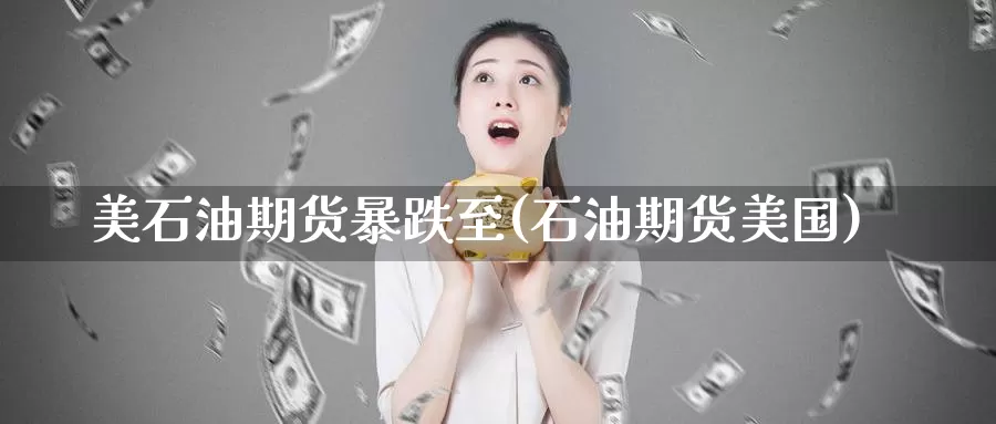 美石油期货暴跌至(石油期货美国)_https://www.baokan.net_期货公司_第1张