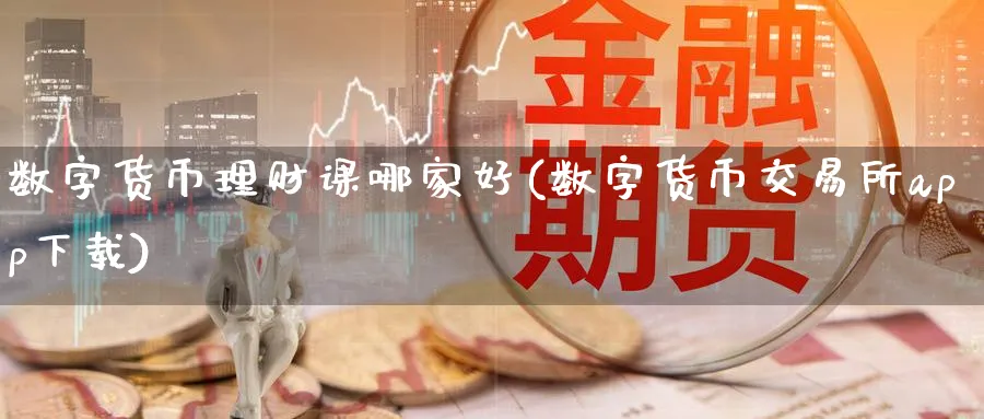 数字货币理财课哪家好(数字货币交易所app下载)_https://www.baokan.net_股指期货_第1张