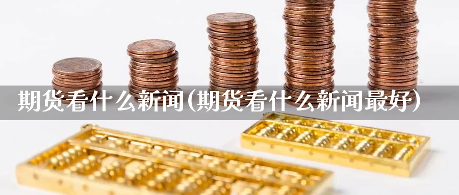 期货看什么新闻(期货看什么新闻最好)_https://www.baokan.net_原油期货_第1张
