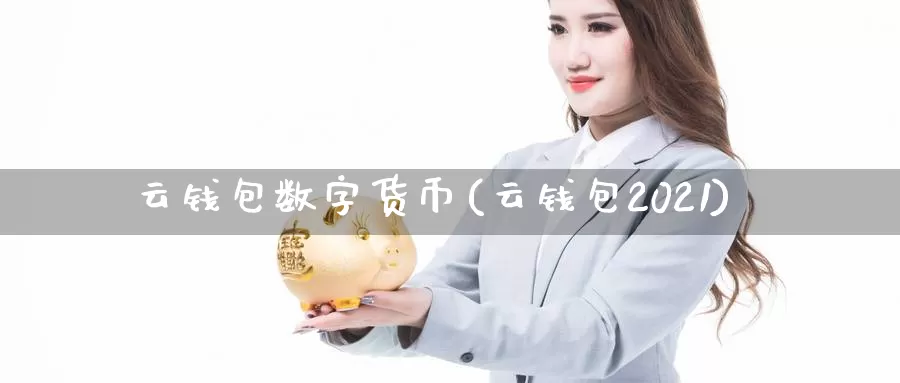 云钱包数字货币(云钱包2021)_https://www.baokan.net_币圈行情_第1张