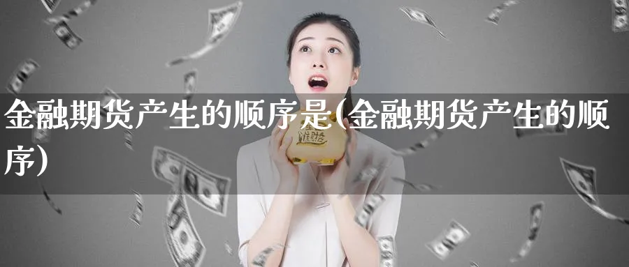 金融期货产生的顺序是(金融期货产生的顺序)_https://www.baokan.net_股指期货_第1张