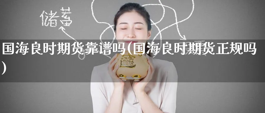 国海良时期货靠(国海良时期货正规吗)_https://www.baokan.net_原油期货_第1张
