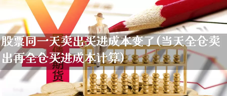 股票同一天卖出买进成本变了(当天全仓卖出再全仓买进成本计算)_https://www.baokan.net_黄金期货_第1张