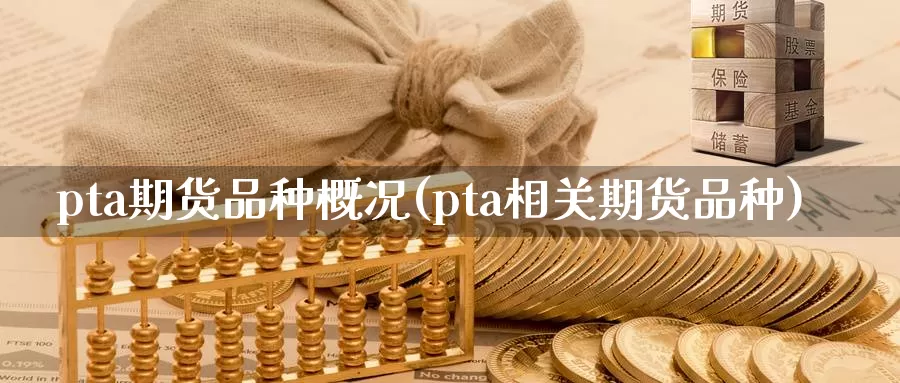 pta期货品种概况(pta相关期货品种)_https://www.baokan.net_股指期货_第1张