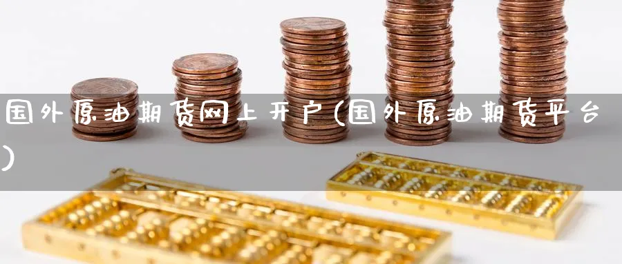 国外原油期货网上开户(国外原油期货平台)_https://www.baokan.net_期货入门_第1张