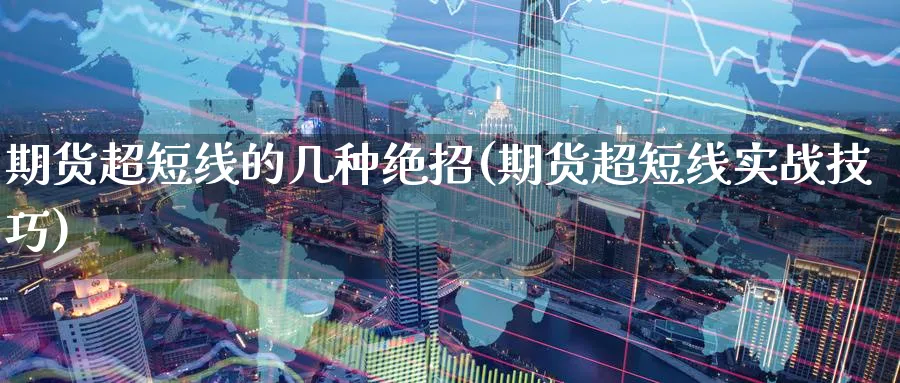 期货超短线的几种绝招(期货超短线实战技巧)_https://www.baokan.net_期货技术_第1张