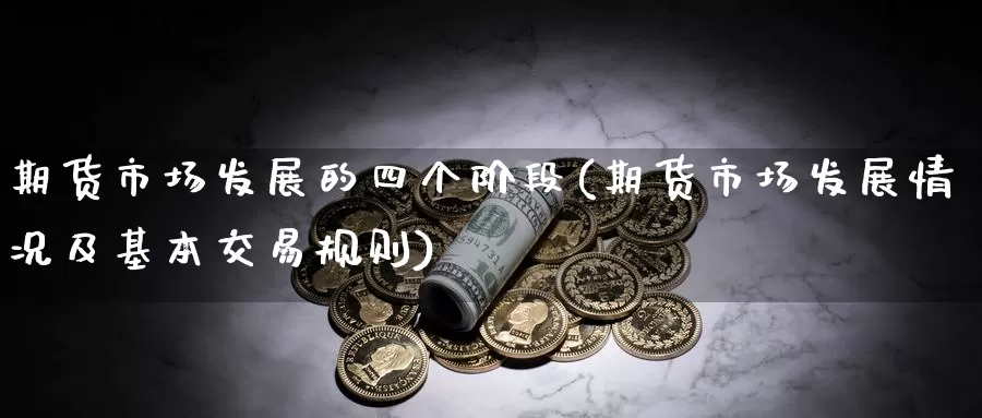 期货市场发展的四个阶段(期货市场发展情况及基本交易规则)_期货培训_第1张_宝勘金融网 期货市场发展的四个阶段(期货市场发展情况及基本交易规则)_https://www.baokan.net_期货培训_第1张