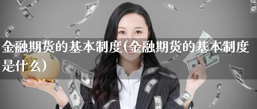 金融期货的基本制度(金融期货的基本制度是什么)_期货公司_第1张_宝勘金融网 金融期货的基本制度(金融期货的基本制度是什么)_https://www.baokan.net_期货公司_第1张