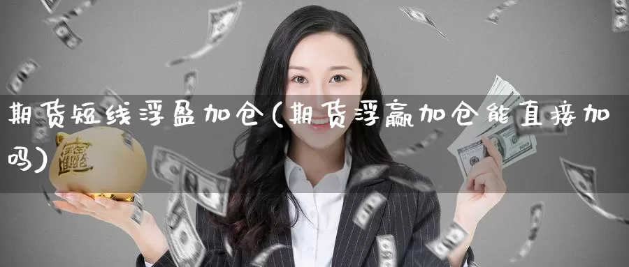 期货短线浮盈加仓(期货浮赢加仓能直接加吗)_期货百科_第1张_宝勘金融网 期货短线浮盈加仓(期货浮赢加仓能直接加吗)_https://www.baokan.net_期货百科_第1张