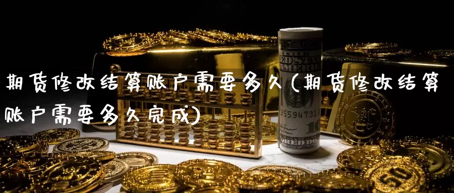 期货修改结算账户需要多久(期货修改结算账户需要多久完成)_期货品种_第1张_宝勘金融网 期货修改结算账户需要多久(期货修改结算账户需要多久完成)_https://www.baokan.net_期货品种_第1张