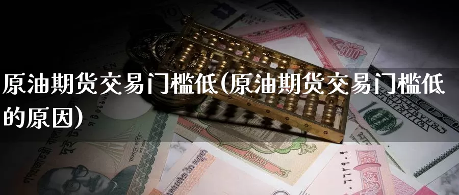 原油期货交易门槛低(原油期货交易门槛低的原因)_https://www.baokan.net_期货分析_第1张