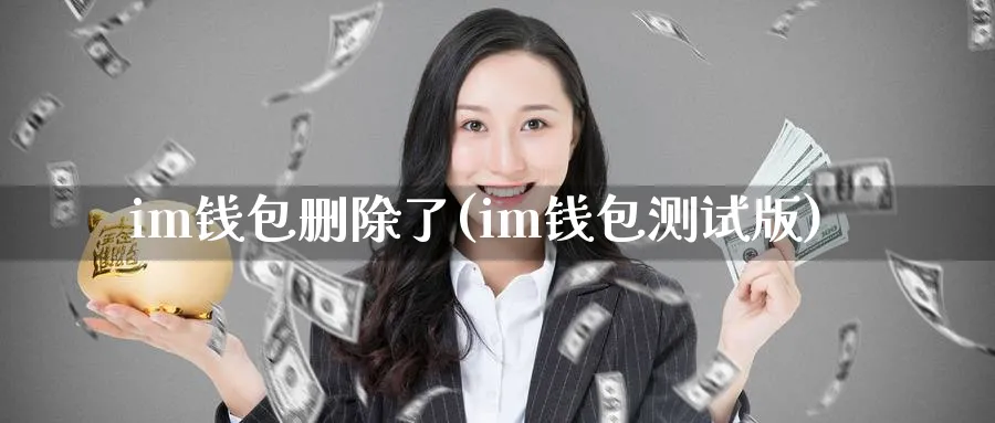 im钱包删除了(im钱包测试版)_https://www.baokan.net_币圈行情_第1张