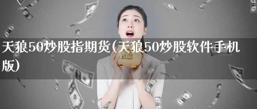 天狼50炒股指期货(天狼50炒股软件手机版)_https://www.baokan.net_内盘期货_第1张
