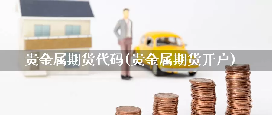 贵金属期货代码(贵金属期货开户)_https://www.baokan.net_恒生指数_第1张