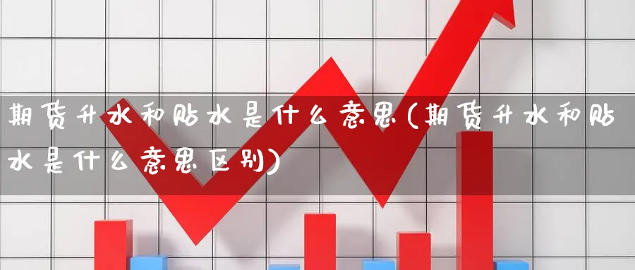 期货升水和贴水是什么意思(期货升水和贴水是什么意思区别)_https://www.baokan.net_期货品种_第1张