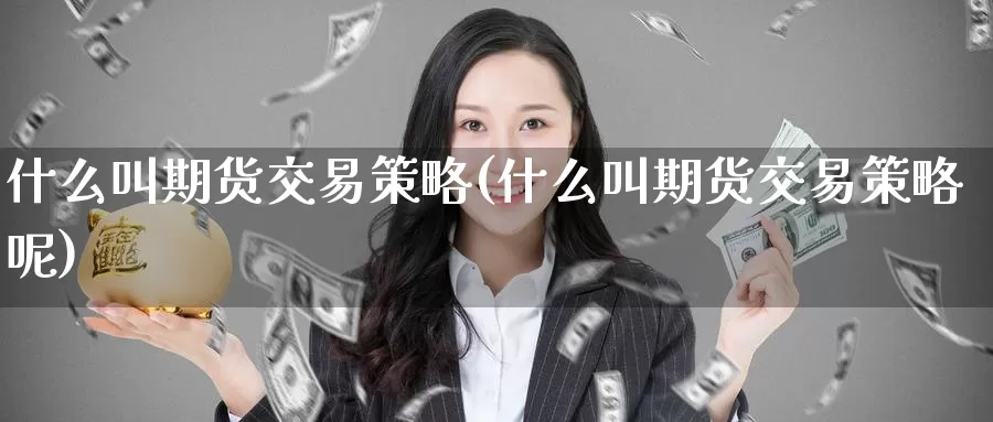 什么叫期货交易策略(什么叫期货交易策略呢)_期货百科_第1张_宝勘金融网 什么叫期货交易策略(什么叫期货交易策略呢)_https://www.baokan.net_期货百科_第1张