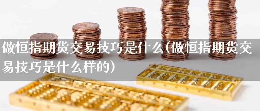 做恒指期货交易技巧是什么(做恒指期货交易技巧是什么样的)_https://www.baokan.net_内盘期货_第1张