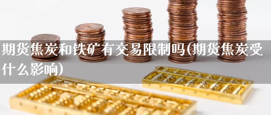 期货焦炭和铁矿有交易限制吗(期货焦炭受什么影响)_恒生指数_第1张_宝勘金融网 期货焦炭和铁矿有交易限制吗(期货焦炭受什么影响)_https://www.baokan.net_恒生指数_第1张