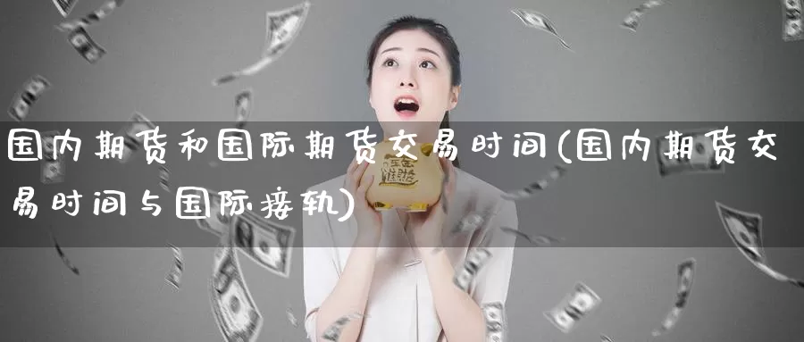国内期货和国际期货交易时间(国内期货交易时间与国际接轨)_https://www.baokan.net_期货喊单_第1张