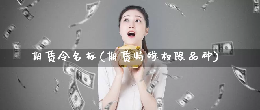 期货令名标(期货特殊权限品种)_期货技术_第1张_宝勘金融网 期货令名标(期货特殊权限品种)_https://www.baokan.net_期货技术_第1张