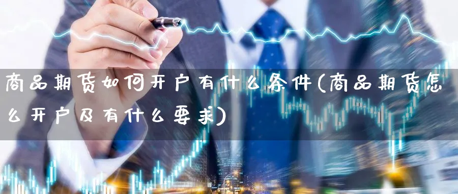 商品期货如何开户有什么条件(商品期货怎么开户及有什么要求)_https://www.baokan.net_恒指期货_第1张