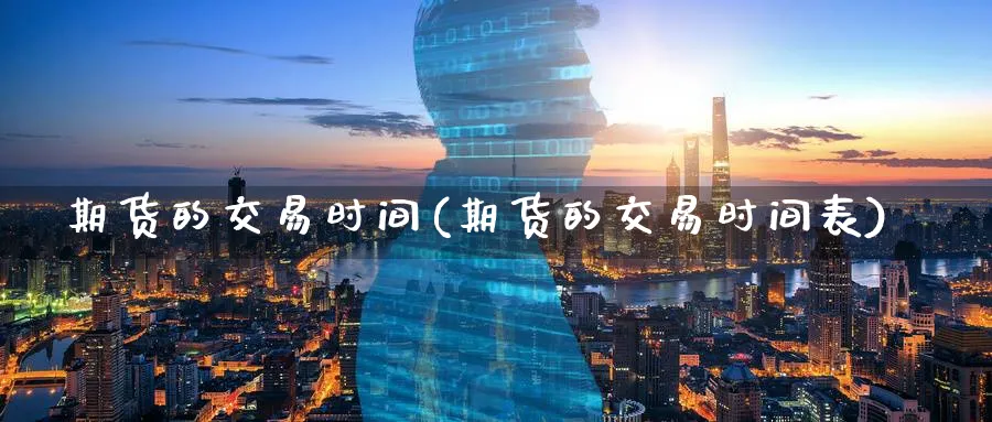 期货的交易时间(期货的交易时间表)_https://www.baokan.net_期货入门_第1张