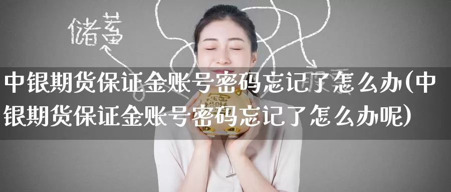 中银期货保证金账号密码忘记了怎么办(中银期货保证金账号密码忘记了怎么办呢)_https://www.baokan.net_期货入门_第1张