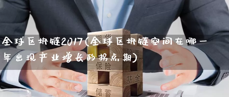 全球区块链2017(全球区块链空间在哪一年出现产业增长的拐点期)_https://www.baokan.net_币圈行情_第1张
