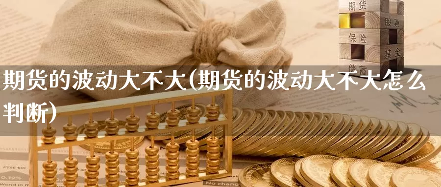 期货的波动大不大(期货的波动大不大怎么判断)_https://www.baokan.net_国际期货_第1张