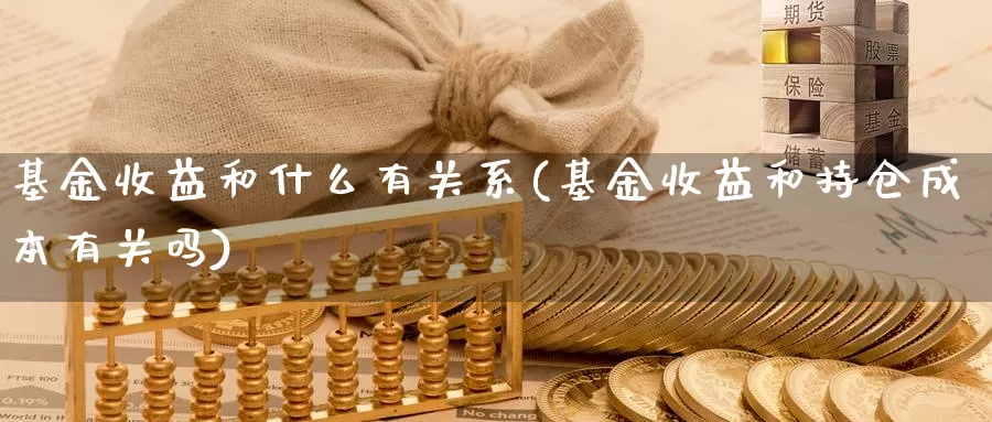 基金收益和什么有关系(基金收益和持仓成本有关吗)_https://www.baokan.net_原油期货_第1张