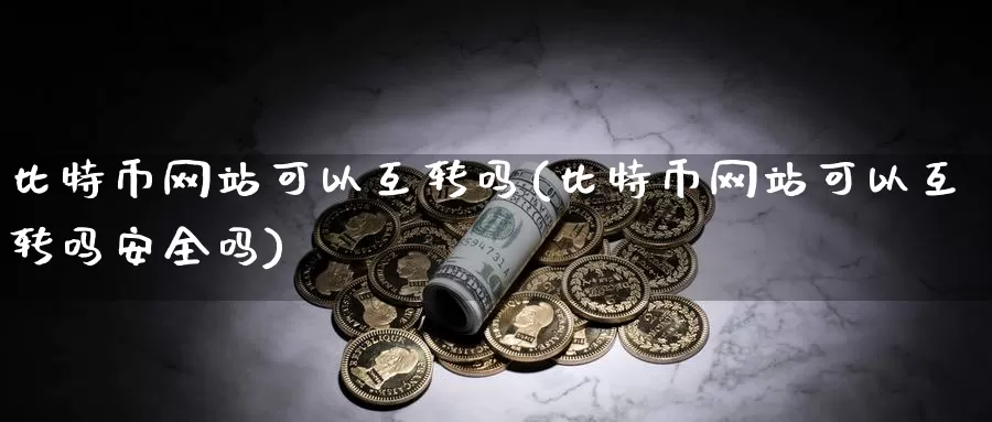 比特币网站可以互转吗(比特币网站可以互转吗安全吗)_https://www.baokan.net_币圈行情_第1张