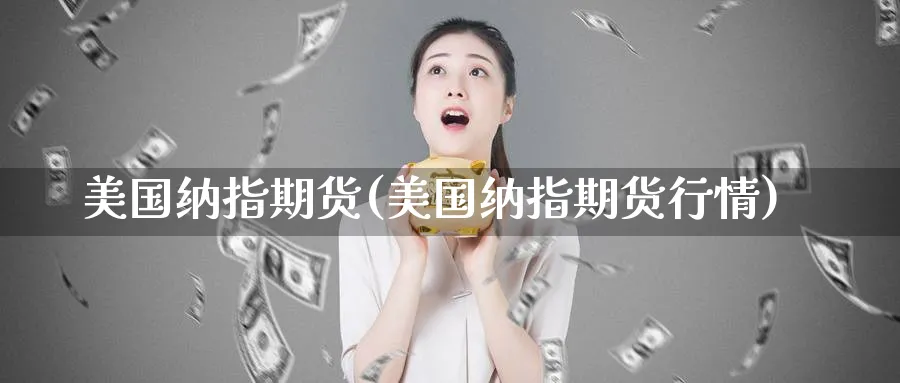 美国纳指期货(美国纳指期货行情)_https://www.baokan.net_国际期货_第1张