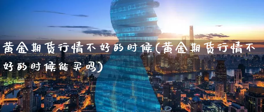 黄金期货行情不好的时候(黄金期货行情不好的时候能买吗)_期货技术_第1张_宝勘金融网 黄金期货行情不好的时候(黄金期货行情不好的时候能买吗)_https://www.baokan.net_期货技术_第1张