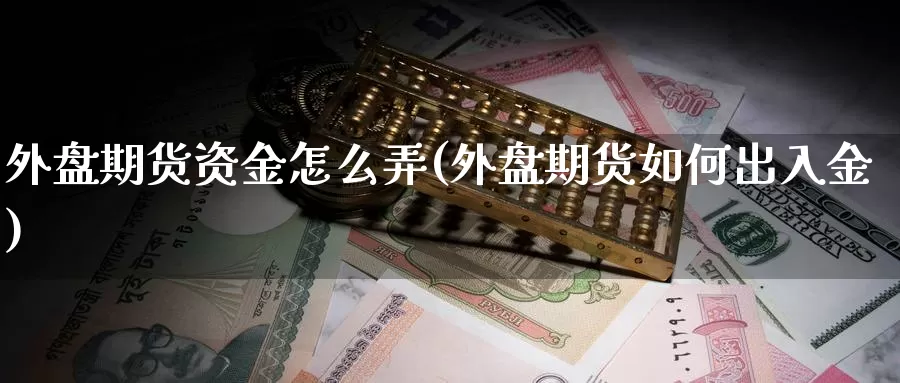 外盘期货资金怎么弄(外盘期货如何出入金)_期货喊单_第1张_宝勘金融网 外盘期货资金怎么弄(外盘期货如何出入金)_https://www.baokan.net_期货喊单_第1张