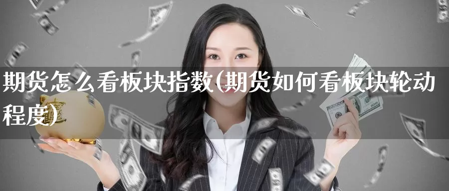 期货怎么看板块指数(期货如何看板块轮动程度)_https://www.baokan.net_黄金期货_第1张