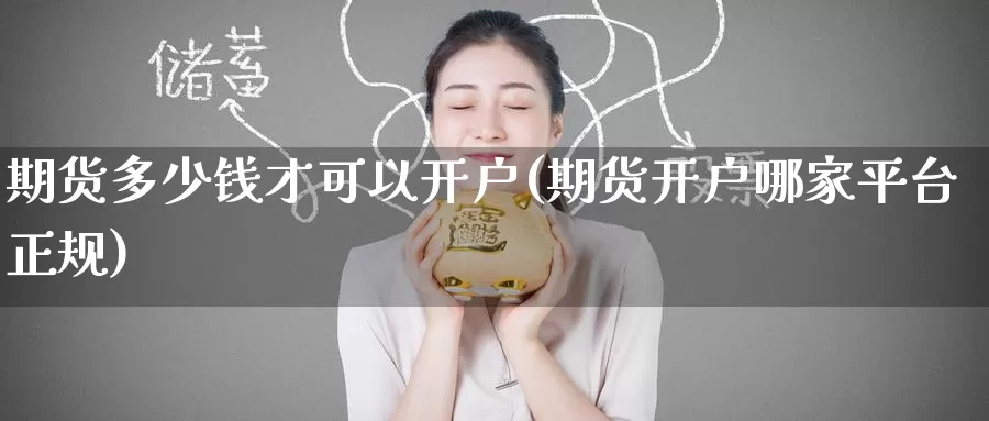 期货多少钱才可以开户(期货开户哪家平台正规)_币圈行情_第1张_宝勘金融网 期货多少钱才可以开户(期货开户哪家平台正规)_https://www.baokan.net_币圈行情_第1张