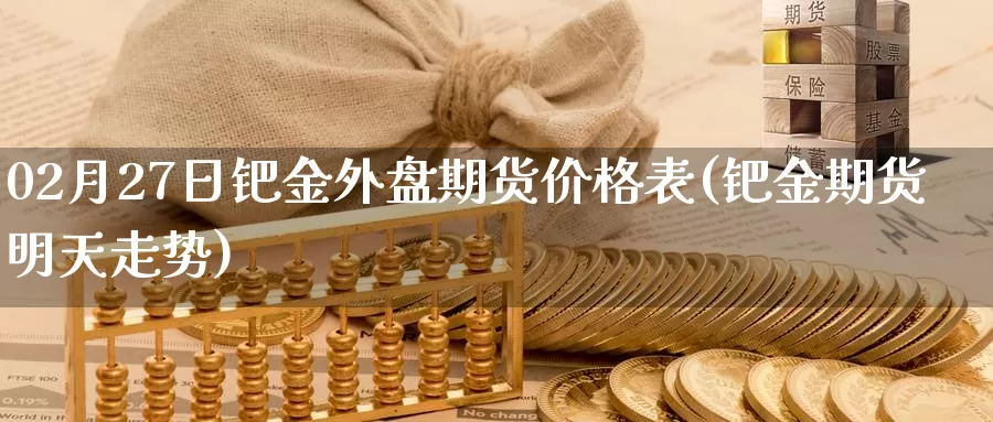 02月27日钯金外盘期货价格表(钯金期货明天走势)_https://www.baokan.net_期货培训_第1张