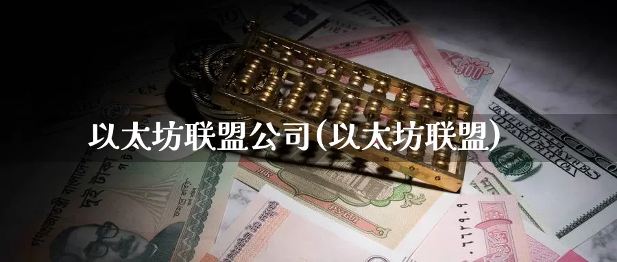 以太坊联盟公司(以太坊联盟)_https://www.baokan.net_币圈行情_第1张