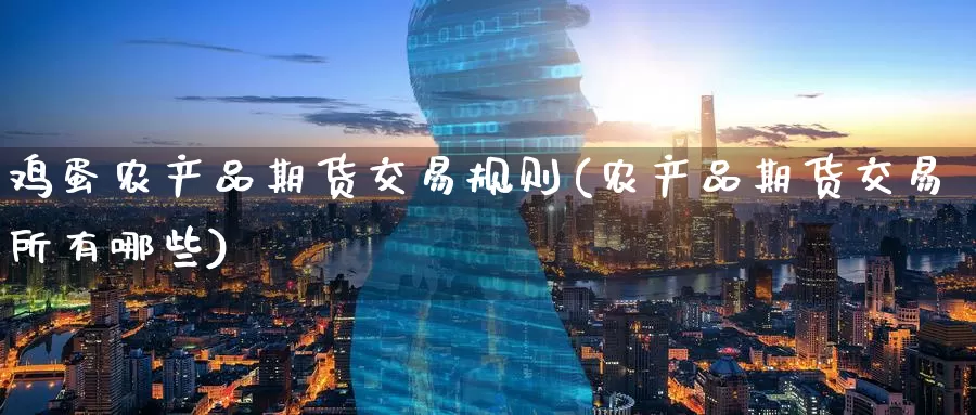 鸡蛋农产品期货交易规则(农产品期货交易所有哪些)_原油期货_第1张_宝勘金融网 鸡蛋农产品期货交易规则(农产品期货交易所有哪些)_https://www.baokan.net_原油期货_第1张