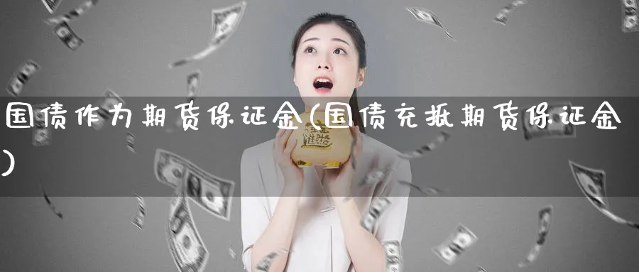 国债作为期货保证金(国债充抵期货保证金)_https://www.baokan.net_期货交易_第1张